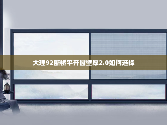 大理92断桥平开窗壁厚2.0如何选择 大理92断桥平开窗壁厚2.0如何选择