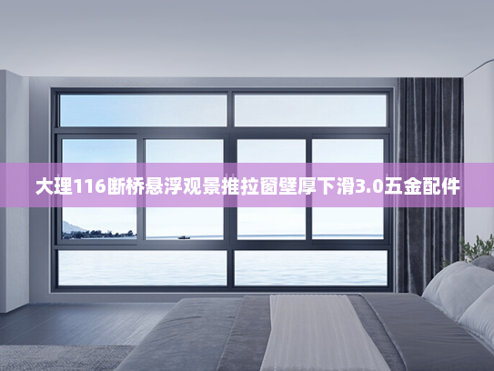 大理116断桥悬浮观景推拉窗壁厚下滑3.0五金配件