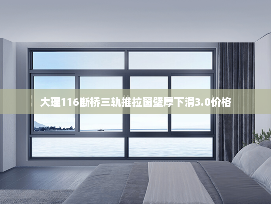 大理116断桥三轨推拉窗壁厚下滑3.0价格