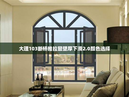 大理103断桥推拉窗壁厚下滑2.0颜色选择