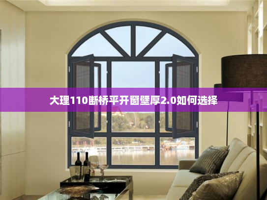 大理110断桥平开窗壁厚2.0如何选择 大理110断桥平开窗壁厚2.0如何选择