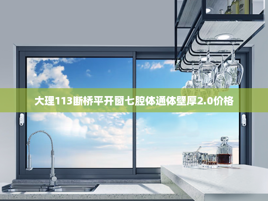 大理113断桥平开窗七腔体通体壁厚2.0价格