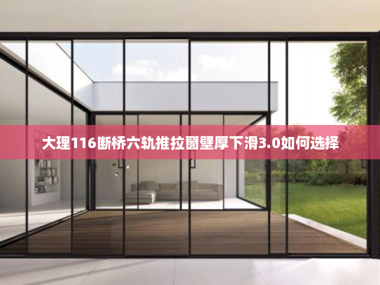 大理116断桥六轨推拉窗壁厚下滑3.0如何选择