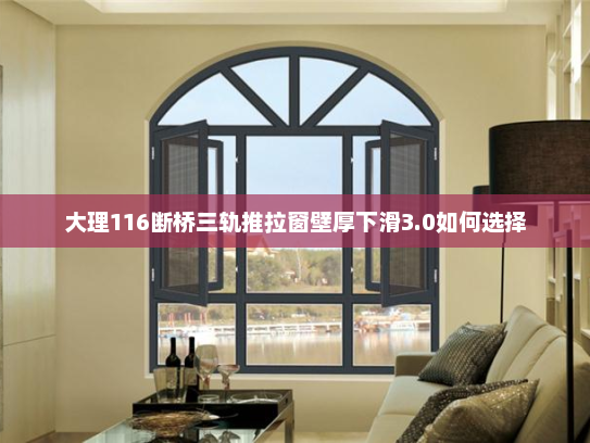 大理116断桥三轨推拉窗壁厚下滑3.0如何选择