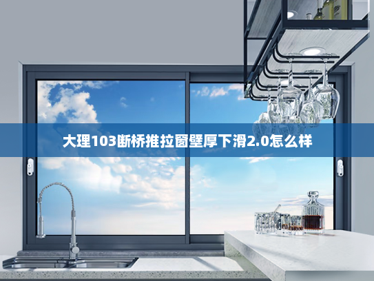 大理103断桥推拉窗壁厚下滑2.0怎么样