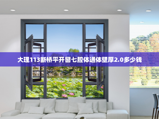 大理113断桥平开窗七腔体通体壁厚2.0多少钱