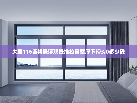 大理116断桥悬浮观景推拉窗壁厚下滑3.0多少钱